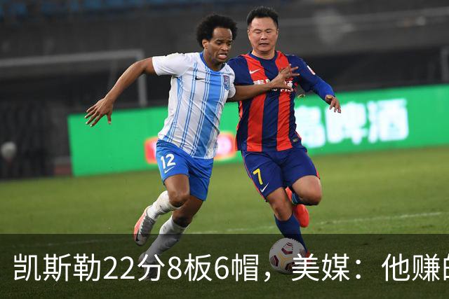 凯斯勒22分8板6帽，美媒：他赚的每一分钱都值得